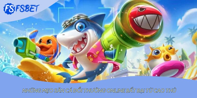 Những mẹo săn cá đổi thưởng online bất bại từ cao thủ
