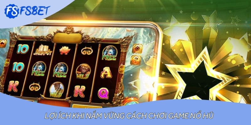 Lợi ích khi nắm vững cách chơi game nổ hũ
