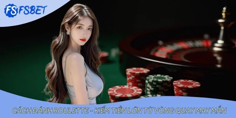 Cách Đánh Roulette - Kiếm Tiền Lớn Từ Vòng Quay May Mắn