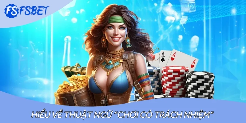 Hiểu về thuật ngữ “Chơi có trách nhiệm”