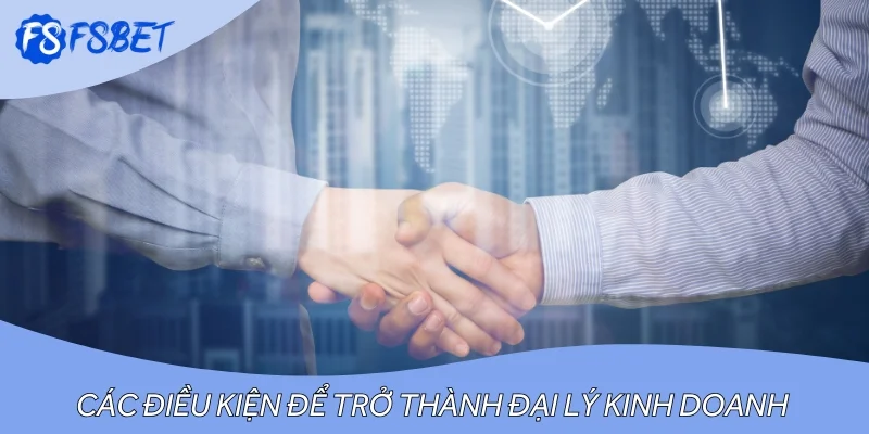 Các điều kiện người chơi cần tuân thủ để trở thành đại lý kinh doanh