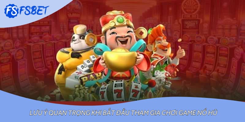 Lưu ý quan trọng khi bắt đầu tham gia chơi game nổ hũ