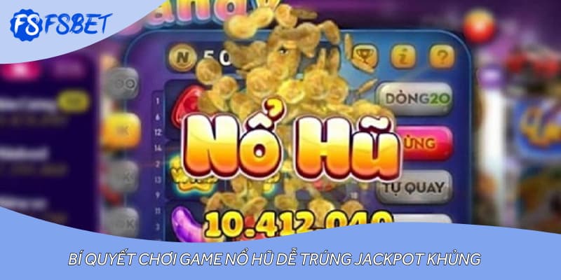 Bí quyết chơi game nổ hũ dễ trúng Jackpot khủng