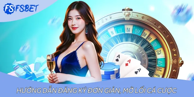 Hướng dẫn đăng ký đơn giản, mở lối cá cược nhanh chóng