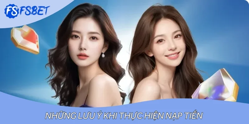 Những lưu ý khi thực hiện quy trình hướng dẫn nạp tiền