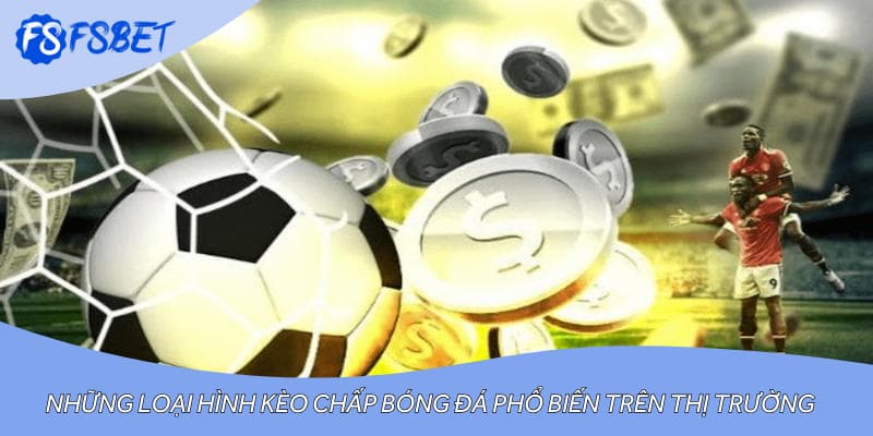 Những loại hình kèo chấp bóng đá phổ biến trên thị trường