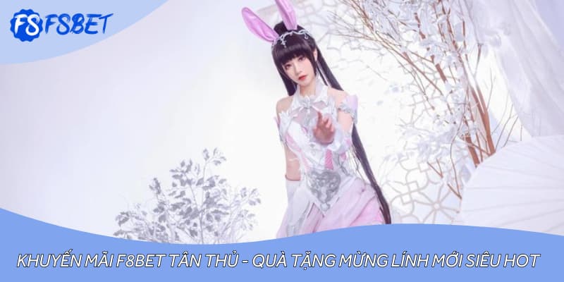 Khuyến Mãi F8bet Tân Thủ - Quà Tặng Mừng Lính Mới Siêu Hot