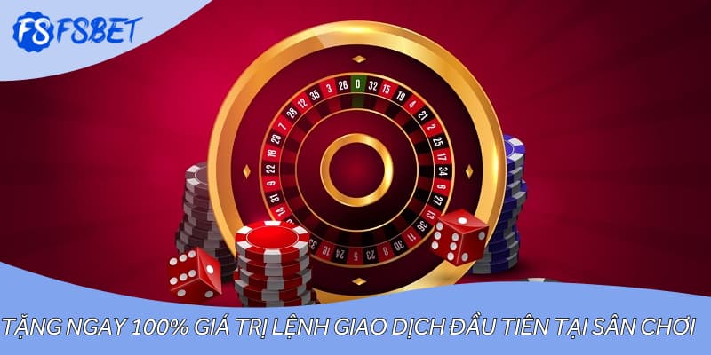 Tặng ngay 100% giá trị lệnh giao dịch đầu tiên tại sân chơi