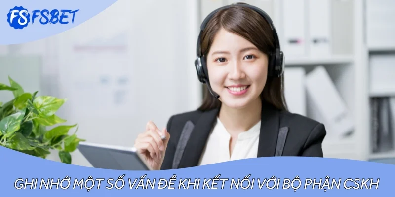 Ghi nhớ một số vấn đề khi kết nối với bộ phận CSKH