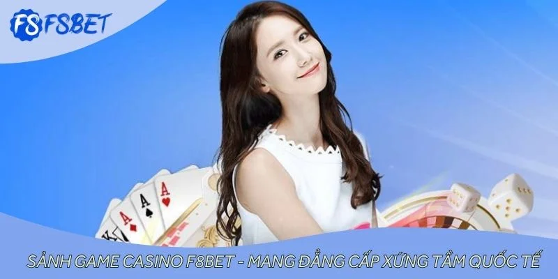 Sảnh Game Casino F8BET - Mang Đẳng Cấp Xứng Tầm Quốc Tế