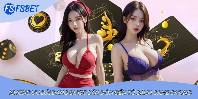 Những ưu đãi đang được săn đón đến từ sảnh game casino