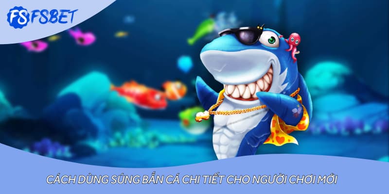 Cách dùng súng bắn cá chi tiết cho người chơi mới